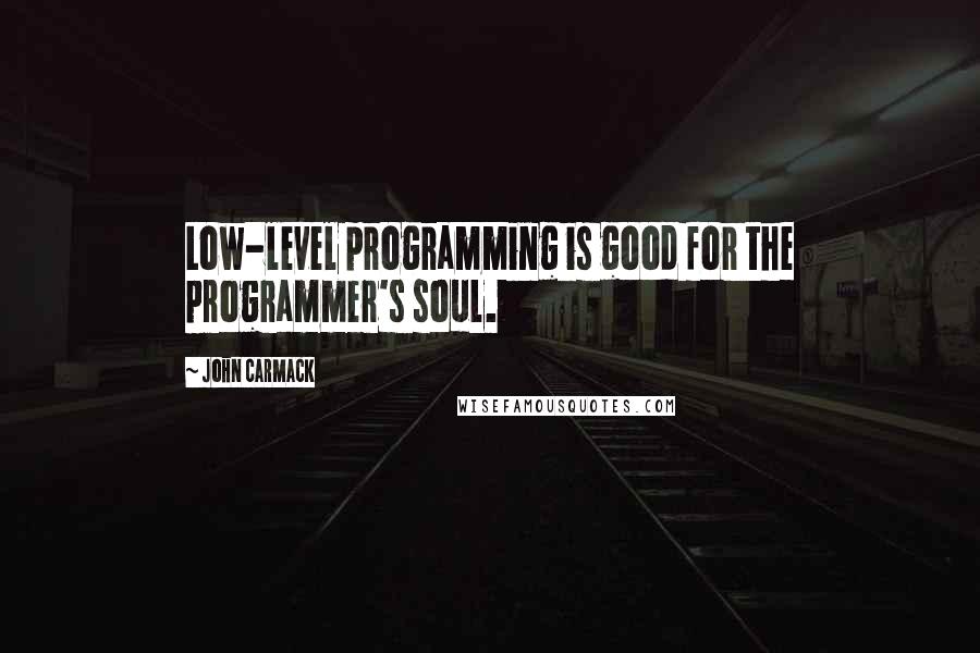 John Carmack Quotes: Low-level programming is good for the programmer's soul.