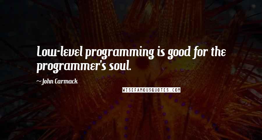 John Carmack Quotes: Low-level programming is good for the programmer's soul.