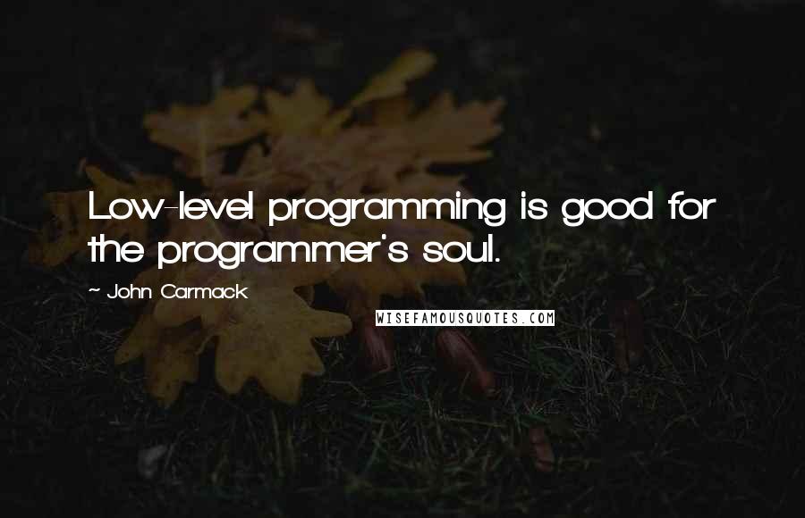 John Carmack Quotes: Low-level programming is good for the programmer's soul.