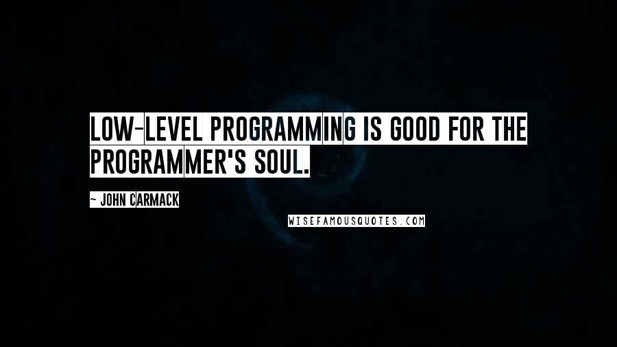 John Carmack Quotes: Low-level programming is good for the programmer's soul.