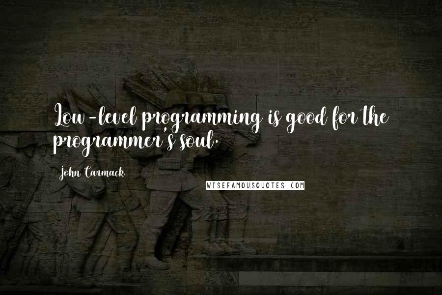 John Carmack Quotes: Low-level programming is good for the programmer's soul.