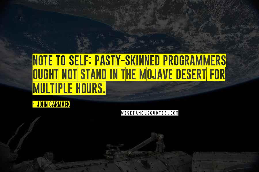 John Carmack Quotes: Note to self: Pasty-skinned programmers ought not stand in the Mojave desert for multiple hours.