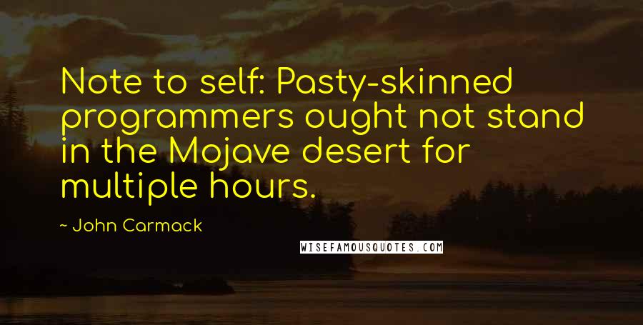 John Carmack Quotes: Note to self: Pasty-skinned programmers ought not stand in the Mojave desert for multiple hours.