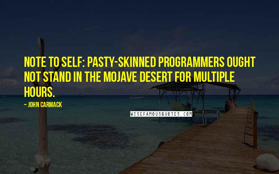 John Carmack Quotes: Note to self: Pasty-skinned programmers ought not stand in the Mojave desert for multiple hours.