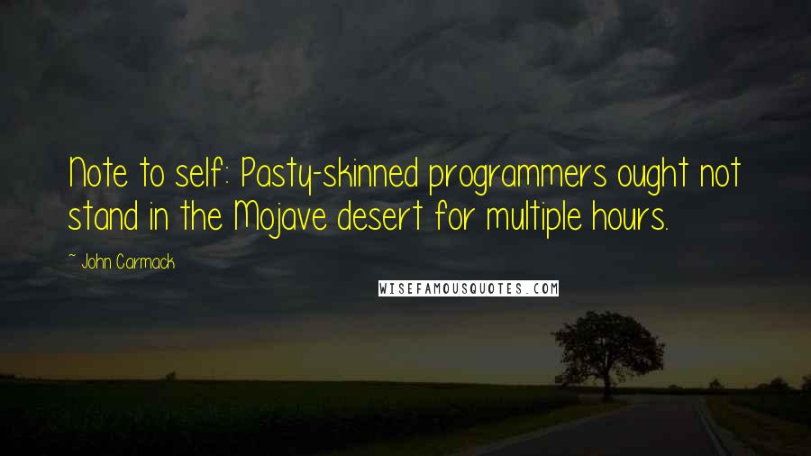 John Carmack Quotes: Note to self: Pasty-skinned programmers ought not stand in the Mojave desert for multiple hours.