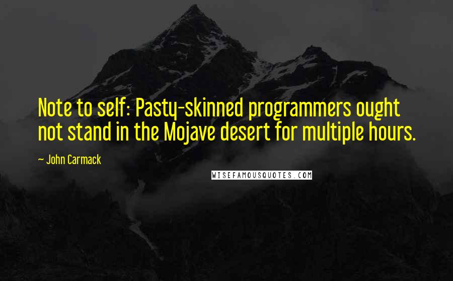 John Carmack Quotes: Note to self: Pasty-skinned programmers ought not stand in the Mojave desert for multiple hours.