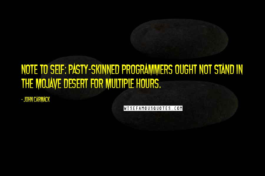 John Carmack Quotes: Note to self: Pasty-skinned programmers ought not stand in the Mojave desert for multiple hours.