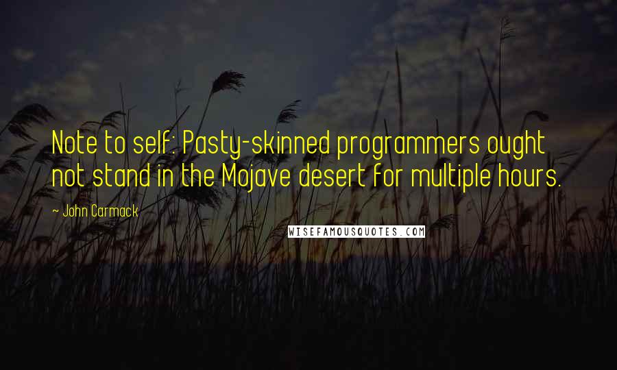 John Carmack Quotes: Note to self: Pasty-skinned programmers ought not stand in the Mojave desert for multiple hours.