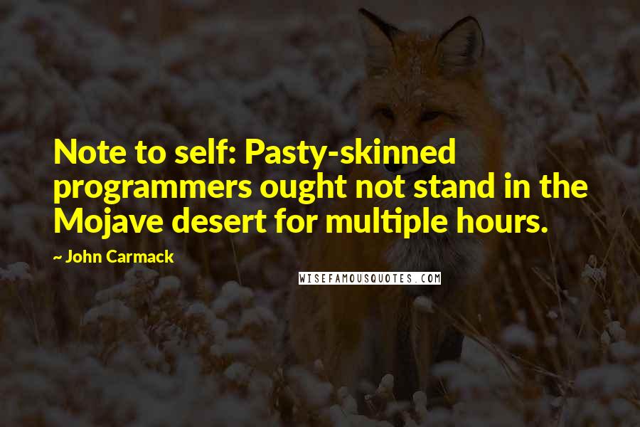 John Carmack Quotes: Note to self: Pasty-skinned programmers ought not stand in the Mojave desert for multiple hours.