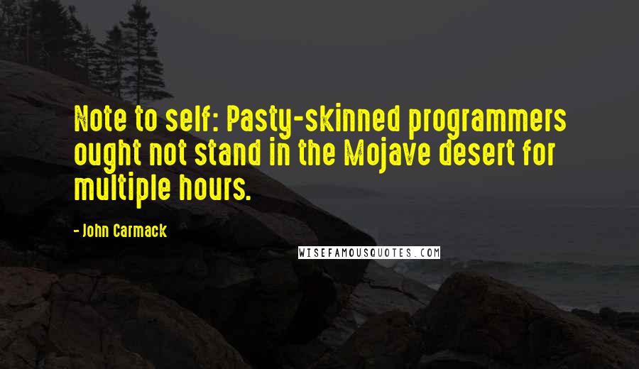 John Carmack Quotes: Note to self: Pasty-skinned programmers ought not stand in the Mojave desert for multiple hours.