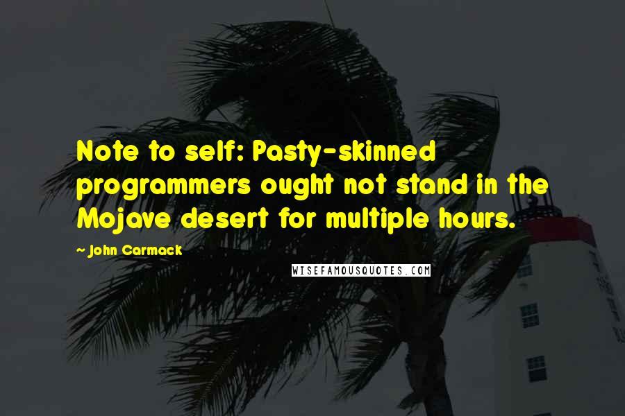 John Carmack Quotes: Note to self: Pasty-skinned programmers ought not stand in the Mojave desert for multiple hours.