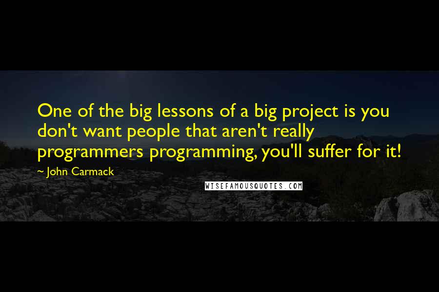 John Carmack Quotes: One of the big lessons of a big project is you don't want people that aren't really programmers programming, you'll suffer for it!