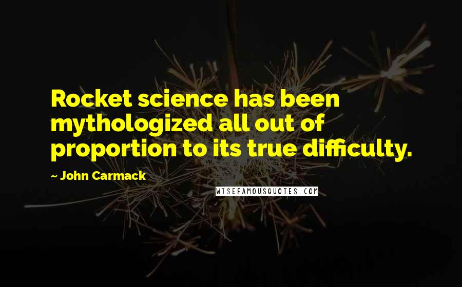 John Carmack Quotes: Rocket science has been mythologized all out of proportion to its true difficulty.