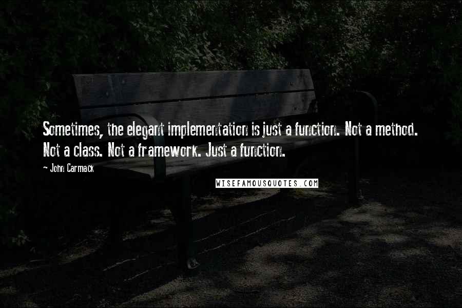 John Carmack Quotes: Sometimes, the elegant implementation is just a function. Not a method. Not a class. Not a framework. Just a function.