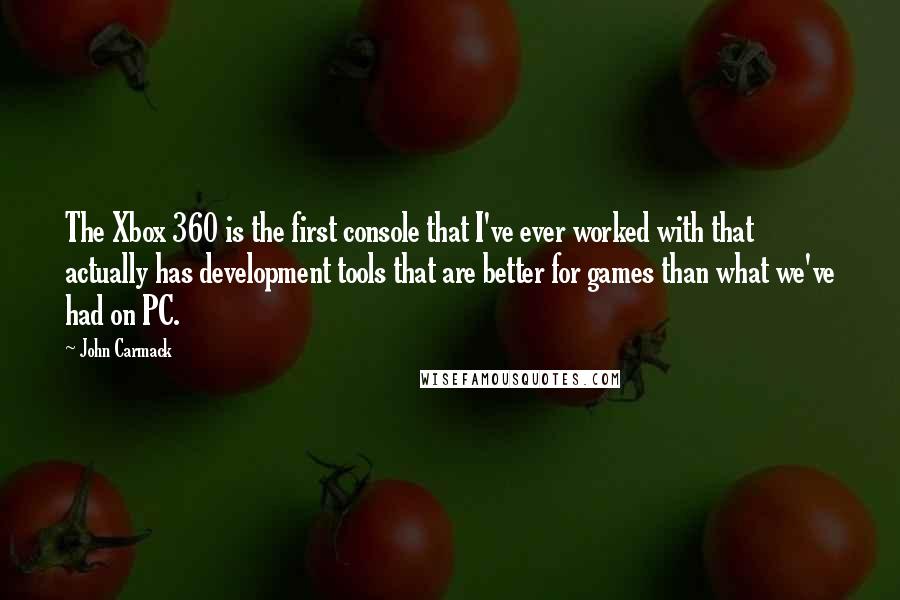 John Carmack Quotes: The Xbox 360 is the first console that I've ever worked with that actually has development tools that are better for games than what we've had on PC.