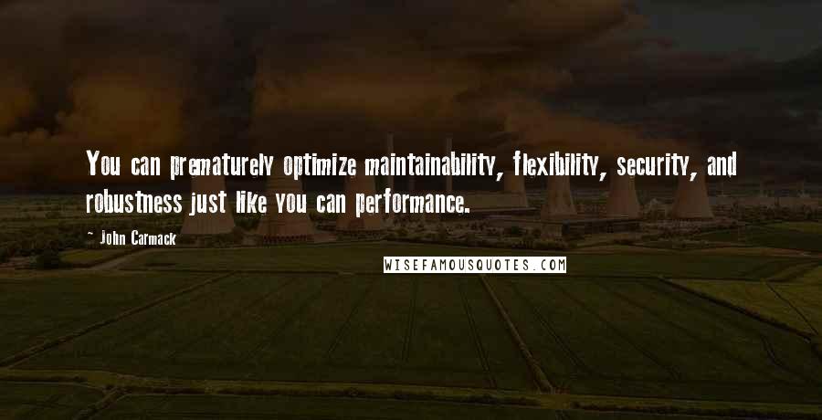 John Carmack Quotes: You can prematurely optimize maintainability, flexibility, security, and robustness just like you can performance.