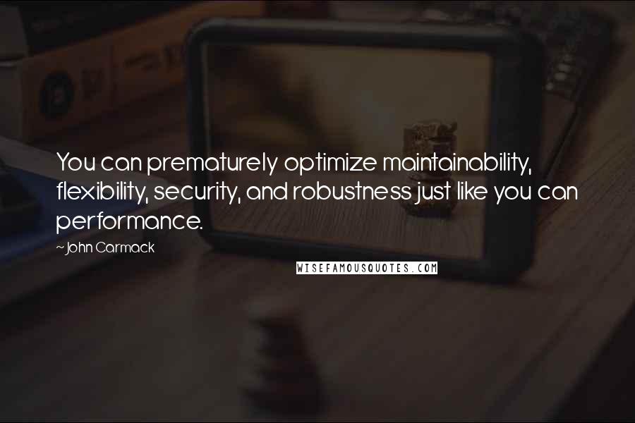 John Carmack Quotes: You can prematurely optimize maintainability, flexibility, security, and robustness just like you can performance.