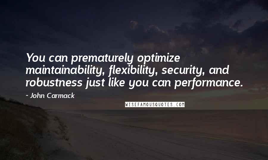 John Carmack Quotes: You can prematurely optimize maintainability, flexibility, security, and robustness just like you can performance.