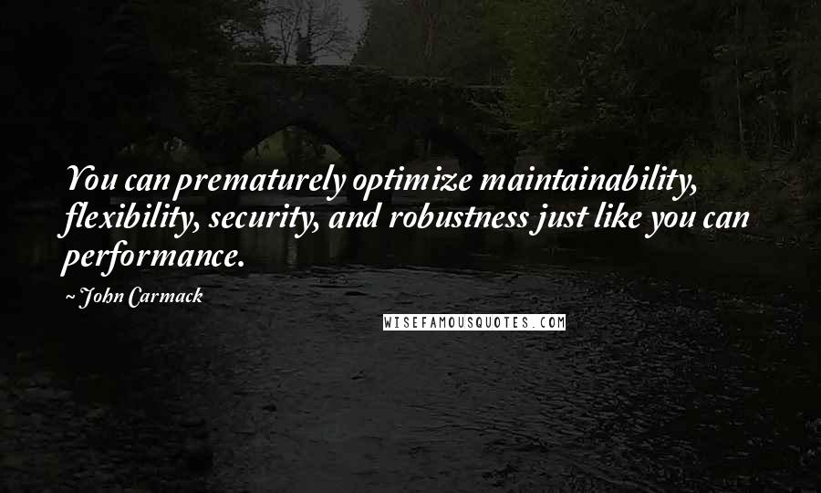 John Carmack Quotes: You can prematurely optimize maintainability, flexibility, security, and robustness just like you can performance.