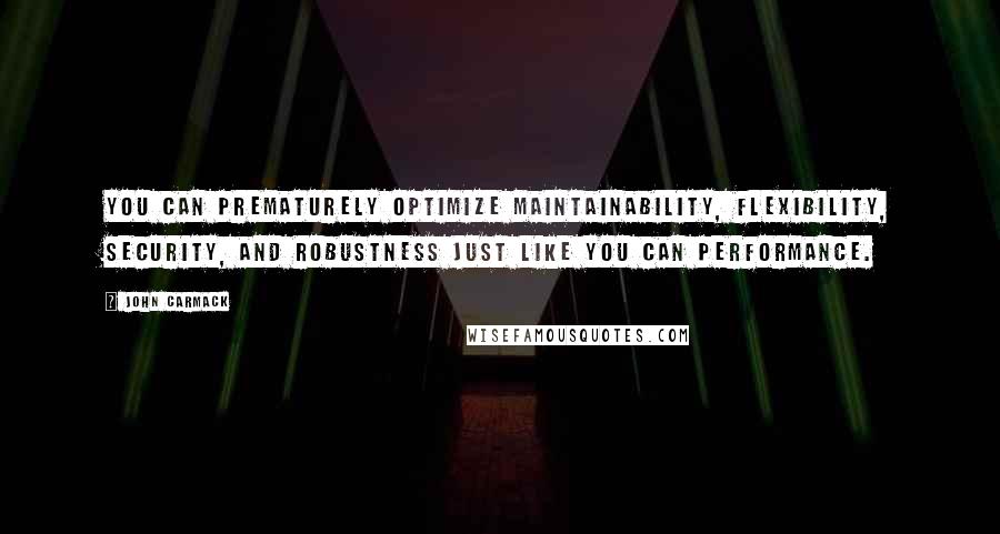 John Carmack Quotes: You can prematurely optimize maintainability, flexibility, security, and robustness just like you can performance.