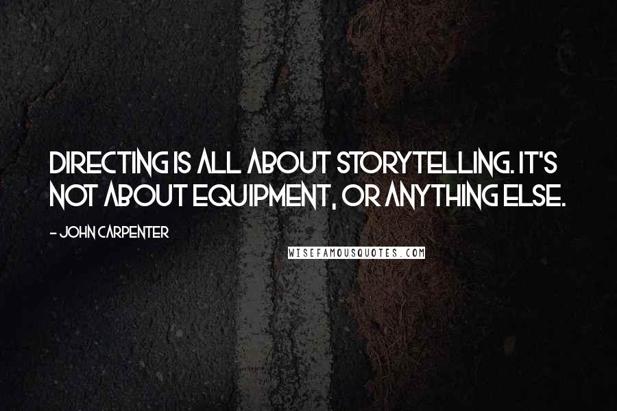 John Carpenter Quotes: Directing is all about storytelling. It's not about equipment, or anything else.