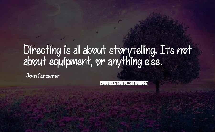 John Carpenter Quotes: Directing is all about storytelling. It's not about equipment, or anything else.