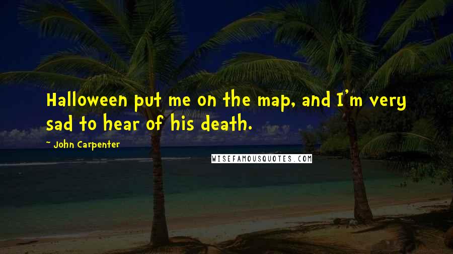 John Carpenter Quotes: Halloween put me on the map, and I'm very sad to hear of his death.