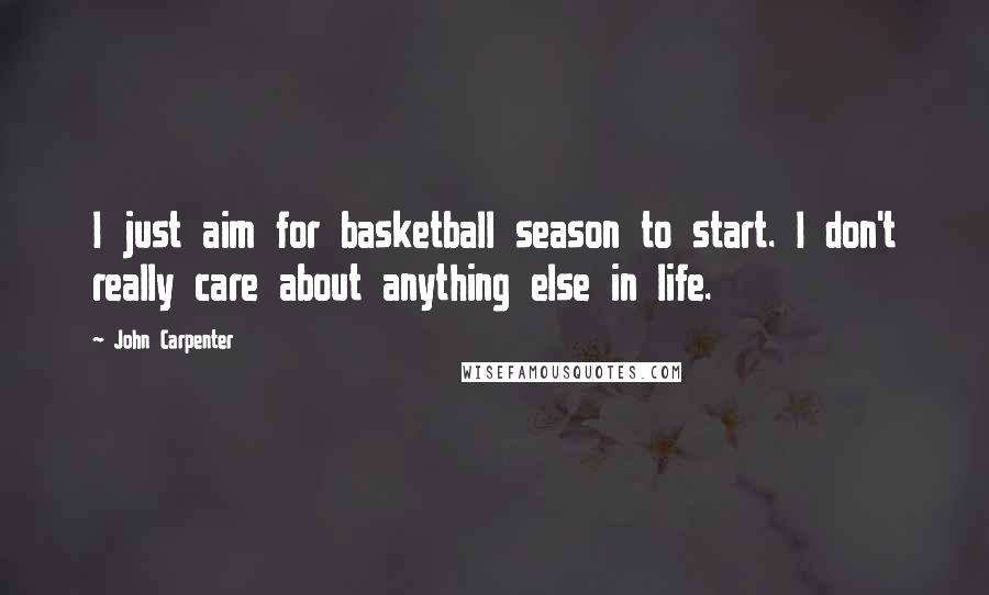 John Carpenter Quotes: I just aim for basketball season to start. I don't really care about anything else in life.