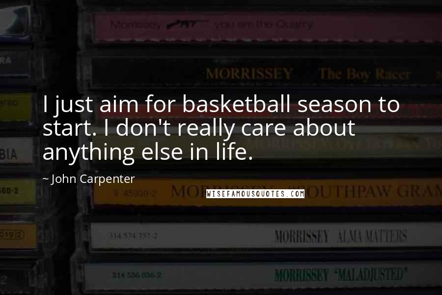 John Carpenter Quotes: I just aim for basketball season to start. I don't really care about anything else in life.