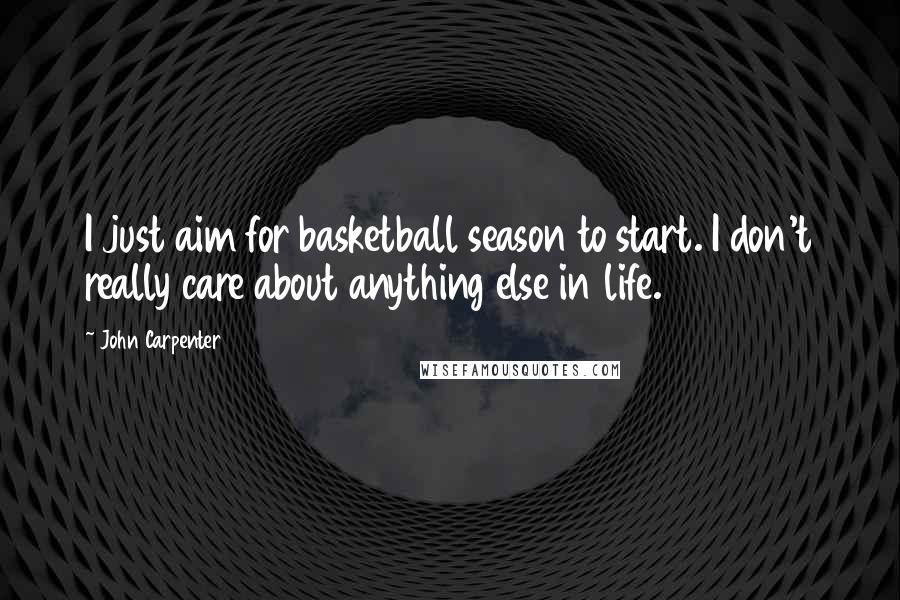 John Carpenter Quotes: I just aim for basketball season to start. I don't really care about anything else in life.