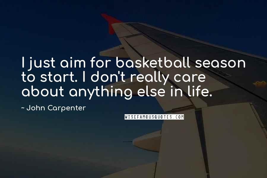 John Carpenter Quotes: I just aim for basketball season to start. I don't really care about anything else in life.