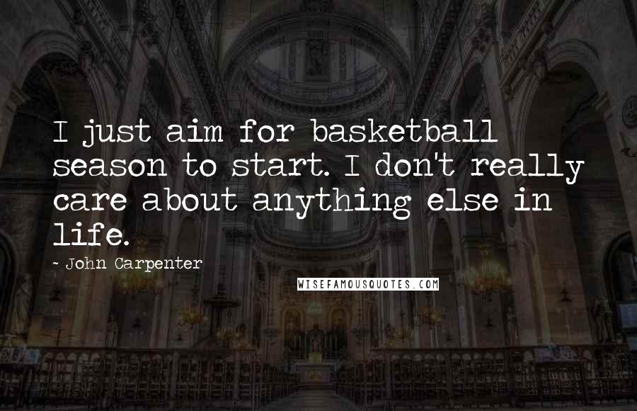 John Carpenter Quotes: I just aim for basketball season to start. I don't really care about anything else in life.