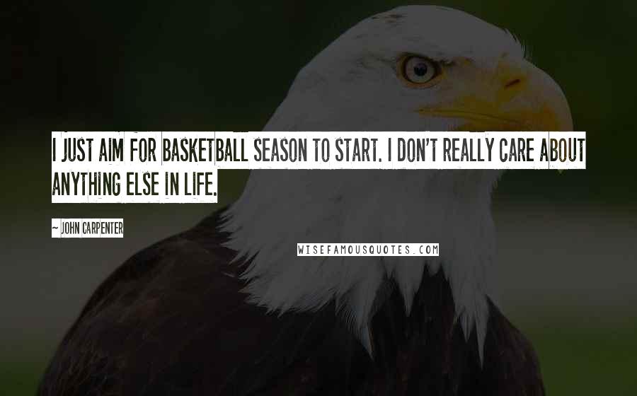 John Carpenter Quotes: I just aim for basketball season to start. I don't really care about anything else in life.