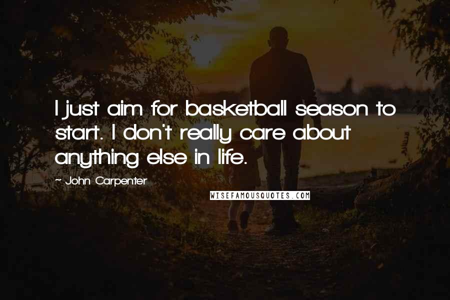 John Carpenter Quotes: I just aim for basketball season to start. I don't really care about anything else in life.