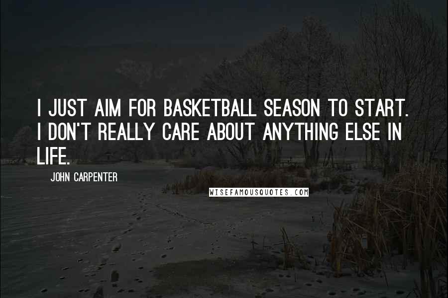 John Carpenter Quotes: I just aim for basketball season to start. I don't really care about anything else in life.