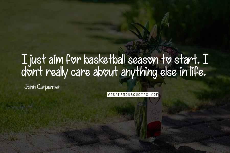 John Carpenter Quotes: I just aim for basketball season to start. I don't really care about anything else in life.