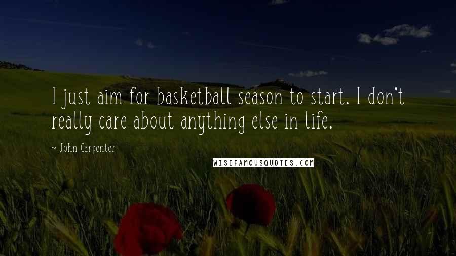 John Carpenter Quotes: I just aim for basketball season to start. I don't really care about anything else in life.