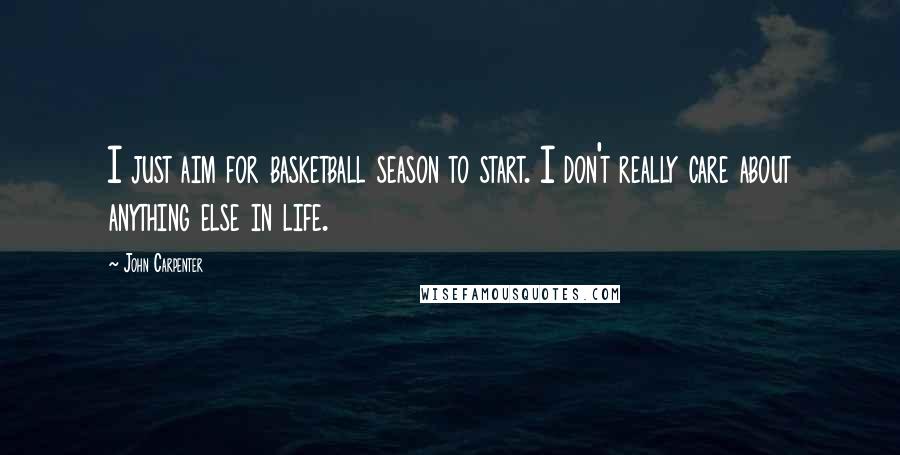 John Carpenter Quotes: I just aim for basketball season to start. I don't really care about anything else in life.