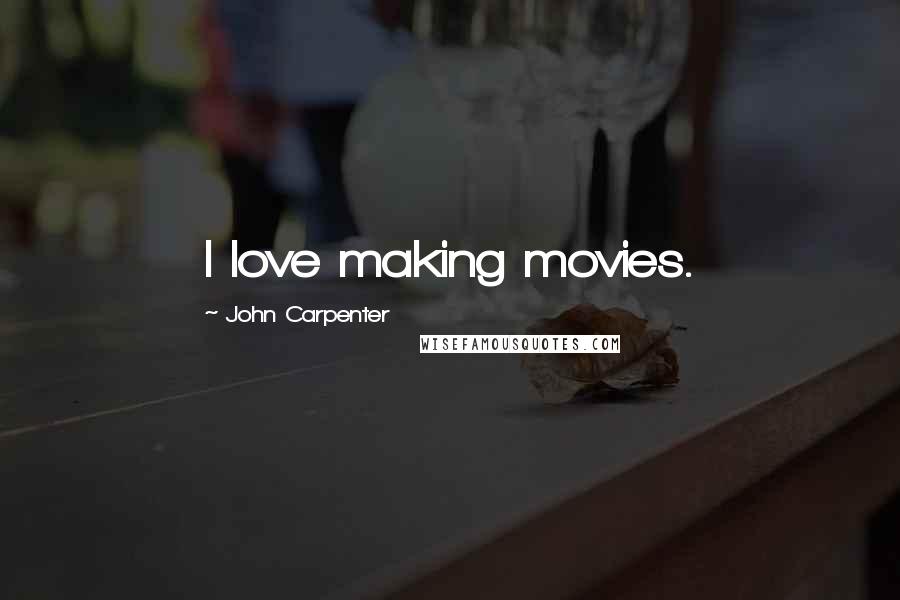 John Carpenter Quotes: I love making movies.