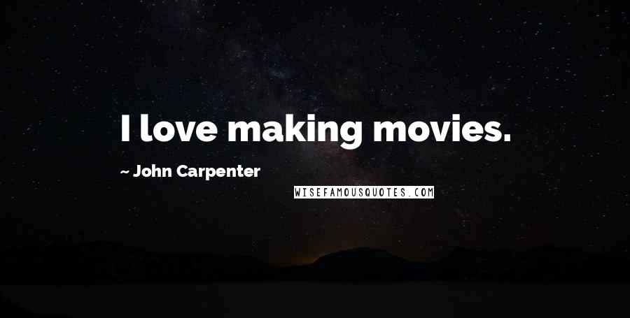 John Carpenter Quotes: I love making movies.