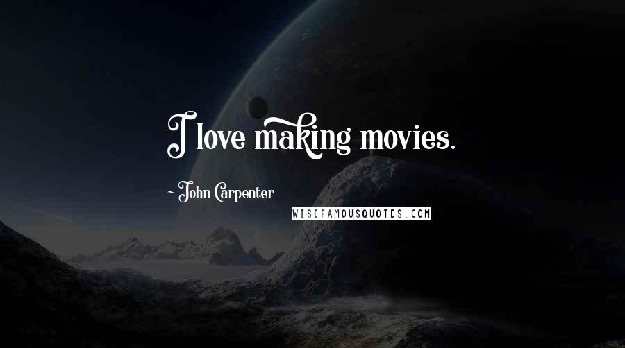 John Carpenter Quotes: I love making movies.