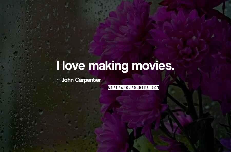 John Carpenter Quotes: I love making movies.