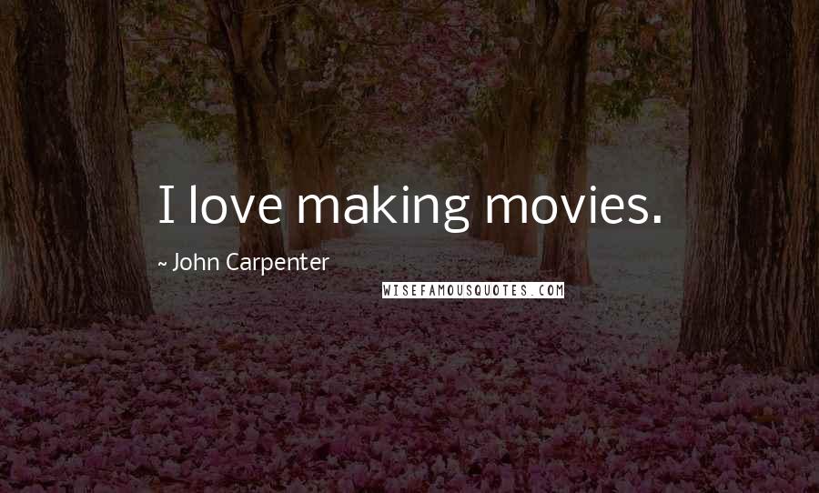 John Carpenter Quotes: I love making movies.