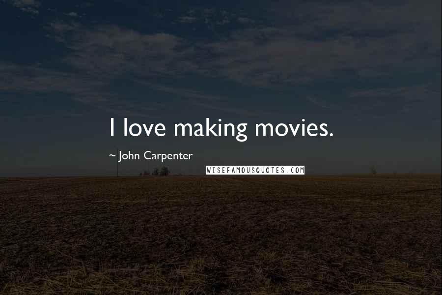 John Carpenter Quotes: I love making movies.