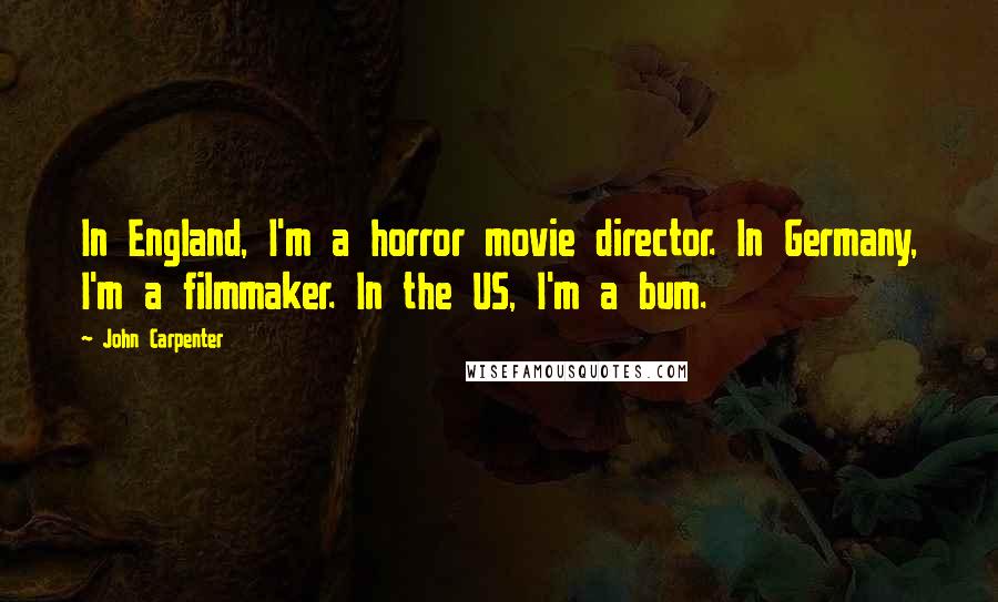 John Carpenter Quotes: In England, I'm a horror movie director. In Germany, I'm a filmmaker. In the US, I'm a bum.