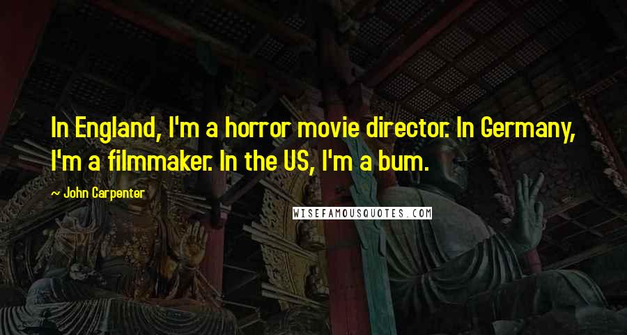 John Carpenter Quotes: In England, I'm a horror movie director. In Germany, I'm a filmmaker. In the US, I'm a bum.