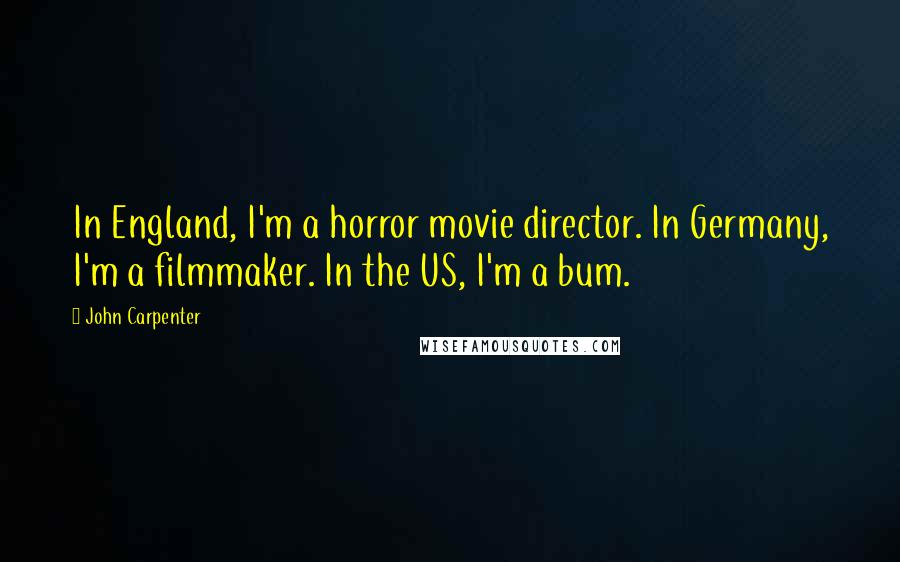 John Carpenter Quotes: In England, I'm a horror movie director. In Germany, I'm a filmmaker. In the US, I'm a bum.