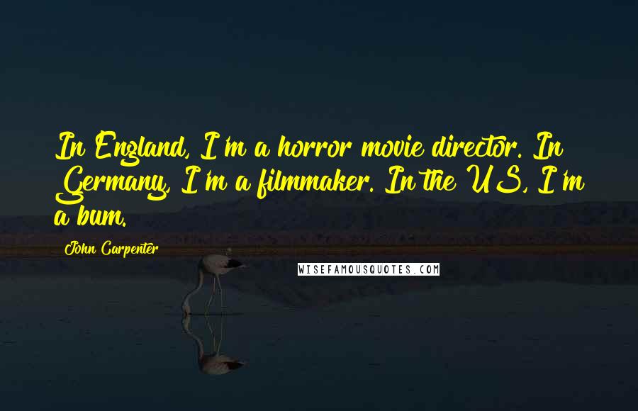 John Carpenter Quotes: In England, I'm a horror movie director. In Germany, I'm a filmmaker. In the US, I'm a bum.