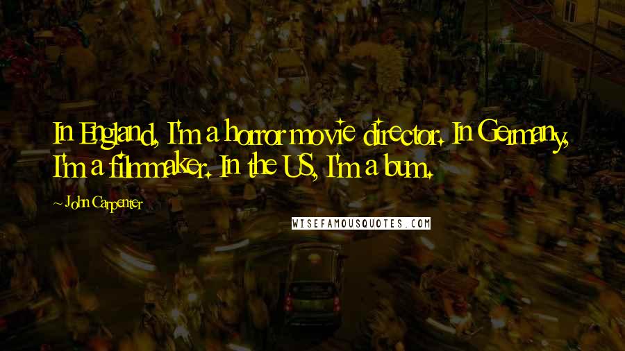 John Carpenter Quotes: In England, I'm a horror movie director. In Germany, I'm a filmmaker. In the US, I'm a bum.