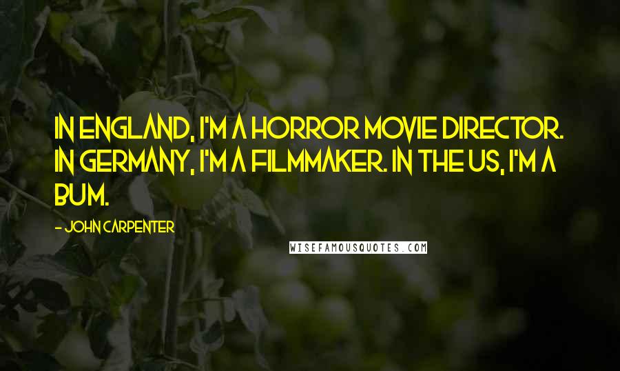 John Carpenter Quotes: In England, I'm a horror movie director. In Germany, I'm a filmmaker. In the US, I'm a bum.